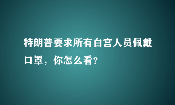 特朗普要求所有白宫人员佩戴口罩，你怎么看？