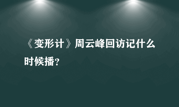 《变形计》周云峰回访记什么时候播？