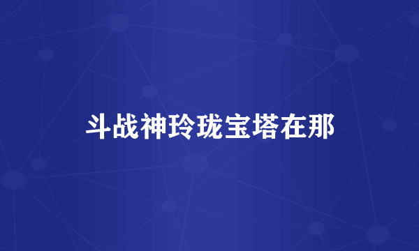 斗战神玲珑宝塔在那