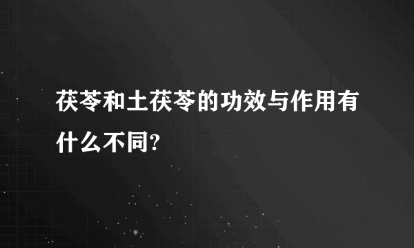 茯苓和土茯苓的功效与作用有什么不同?