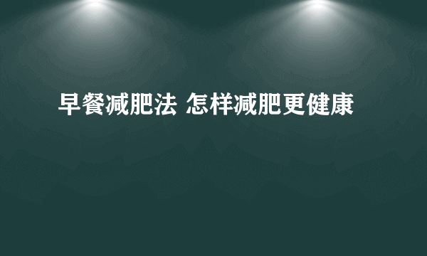 早餐减肥法 怎样减肥更健康
