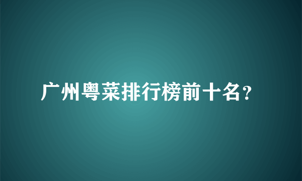 广州粤菜排行榜前十名？