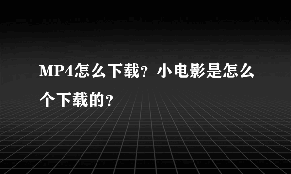 MP4怎么下载？小电影是怎么个下载的？