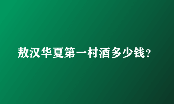 敖汉华夏第一村酒多少钱？