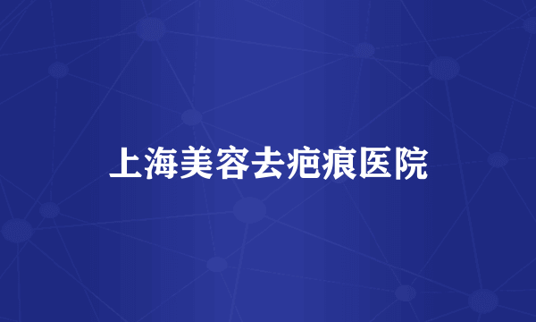 上海美容去疤痕医院