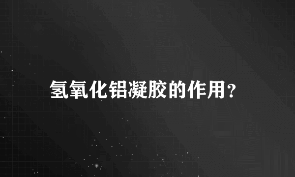 氢氧化铝凝胶的作用？