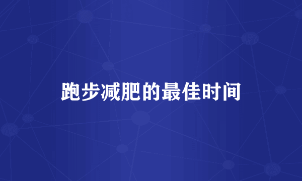 跑步减肥的最佳时间