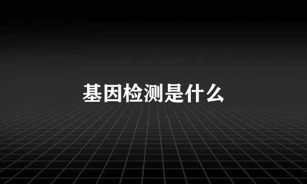 基因检测是什么