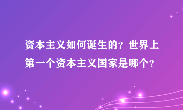 资本主义如何诞生的？世界上第一个资本主义国家是哪个？
