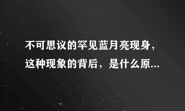 不可思议的罕见蓝月亮现身，这种现象的背后，是什么原因造成的？