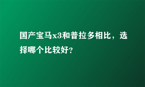 国产宝马x3和普拉多相比，选择哪个比较好？