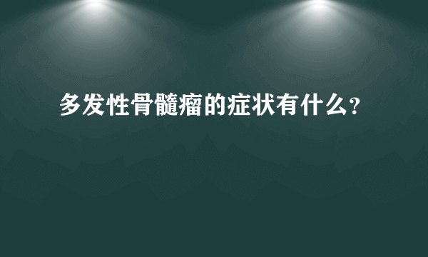 多发性骨髓瘤的症状有什么？