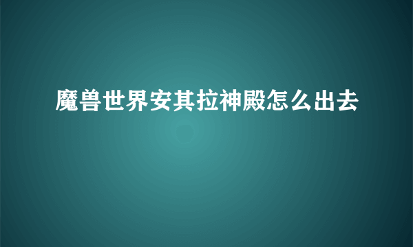 魔兽世界安其拉神殿怎么出去