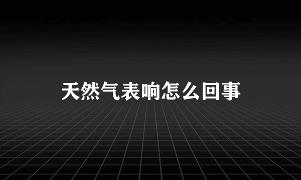 天然气表响怎么回事