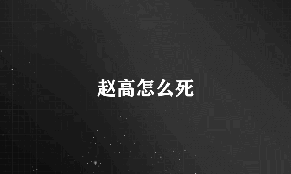 赵高怎么死