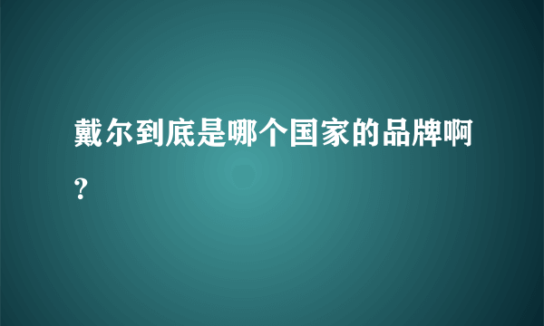 戴尔到底是哪个国家的品牌啊？
