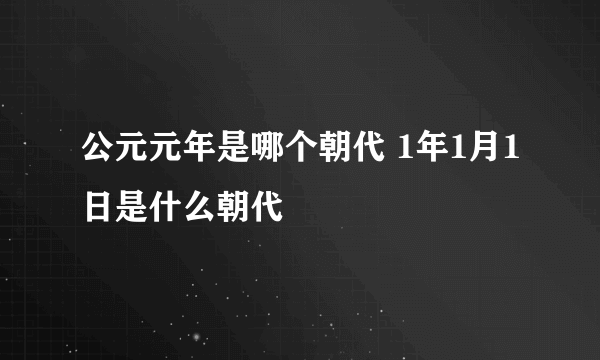 公元元年是哪个朝代 1年1月1日是什么朝代
