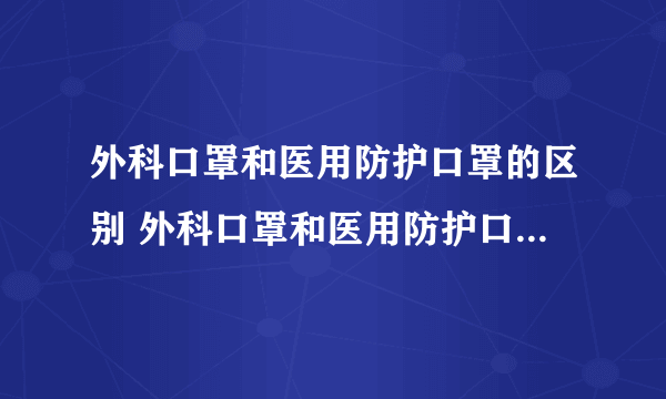外科口罩和医用防护口罩的区别 外科口罩和医用防护口罩哪个好