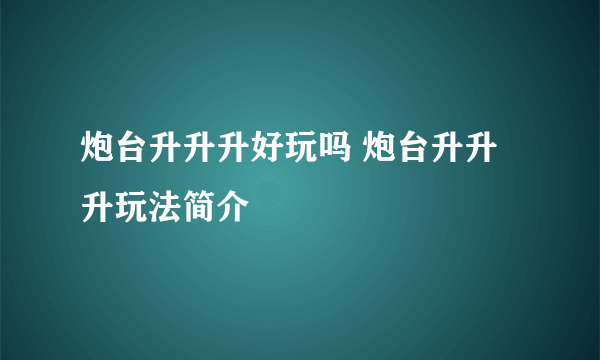 炮台升升升好玩吗 炮台升升升玩法简介