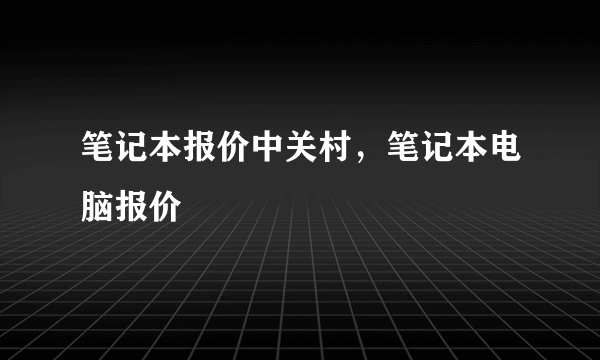 笔记本报价中关村，笔记本电脑报价