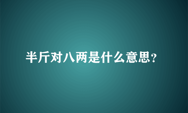 半斤对八两是什么意思？