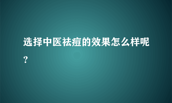 选择中医祛痘的效果怎么样呢？