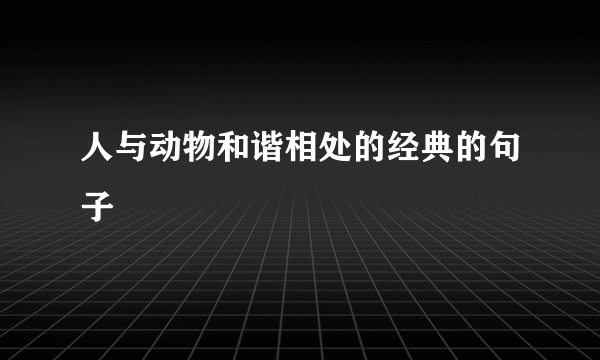 人与动物和谐相处的经典的句子