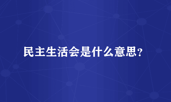 民主生活会是什么意思？