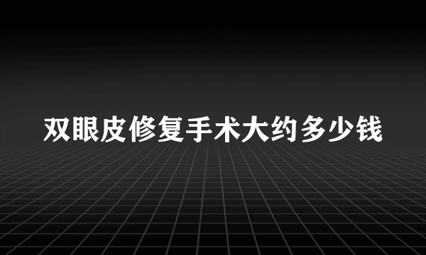 双眼皮修复手术大约多少钱