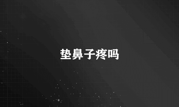 垫鼻子疼吗