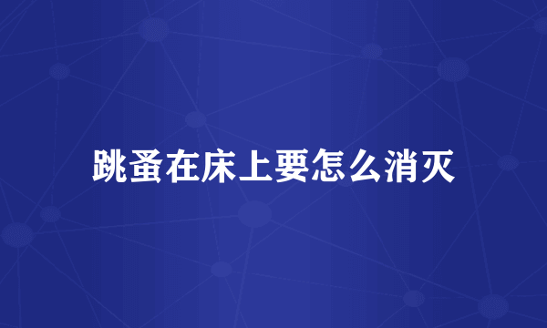 跳蚤在床上要怎么消灭