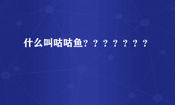 什么叫咕咕鱼？？？？？？？