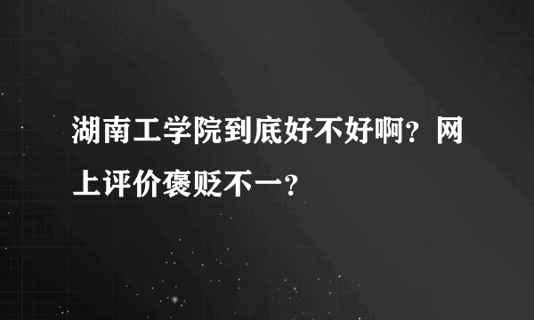 湖南工学院到底好不好啊？网上评价褒贬不一？