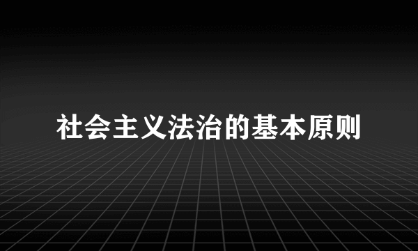 社会主义法治的基本原则
