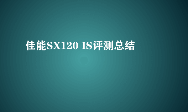 佳能SX120 IS评测总结