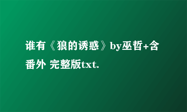 谁有《狼的诱惑》by巫哲+含番外 完整版txt.