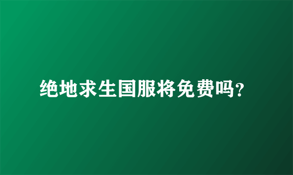 绝地求生国服将免费吗？
