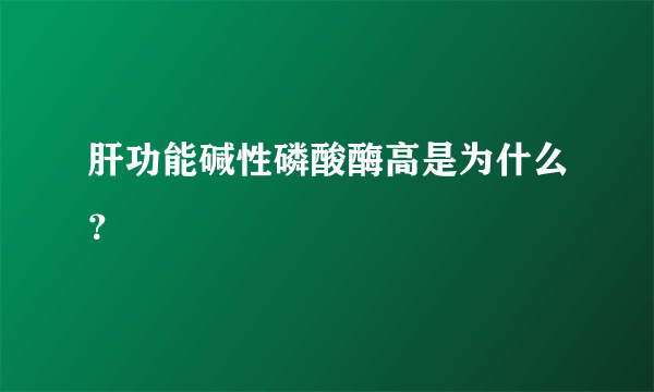 肝功能碱性磷酸酶高是为什么？