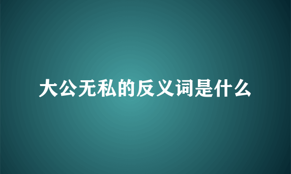 大公无私的反义词是什么