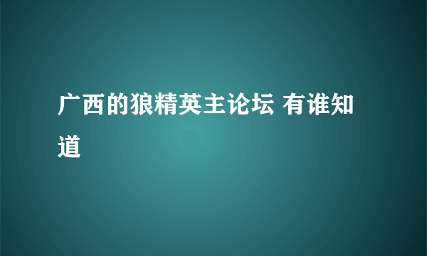广西的狼精英主论坛 有谁知道
