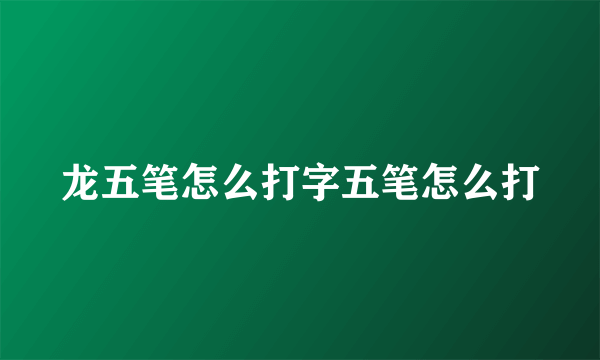 龙五笔怎么打字五笔怎么打