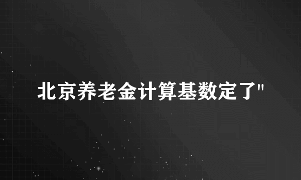 北京养老金计算基数定了