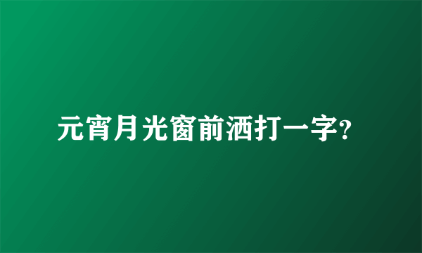 元宵月光窗前洒打一字？