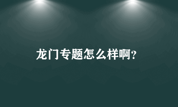 龙门专题怎么样啊？