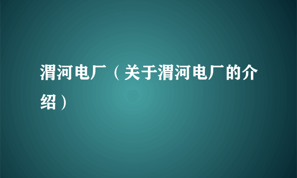 渭河电厂（关于渭河电厂的介绍）