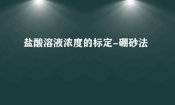 盐酸溶液浓度的标定-硼砂法