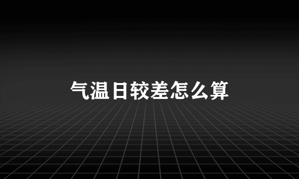 气温日较差怎么算