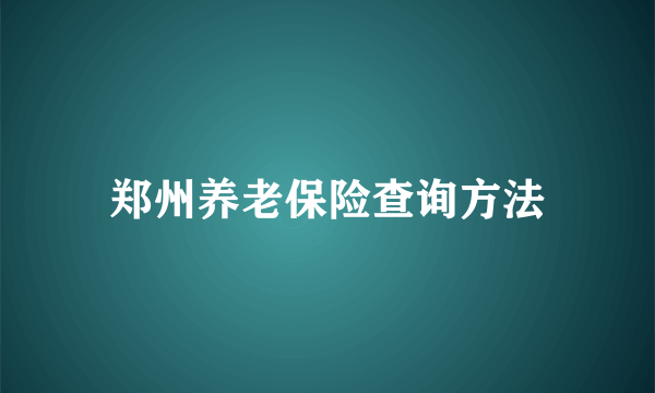 郑州养老保险查询方法
