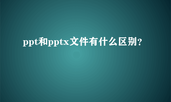 ppt和pptx文件有什么区别？