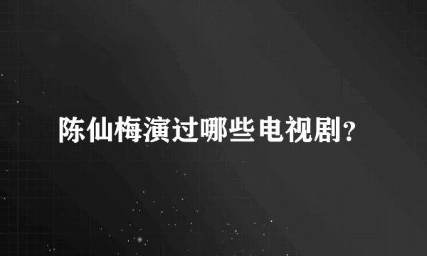 陈仙梅演过哪些电视剧？